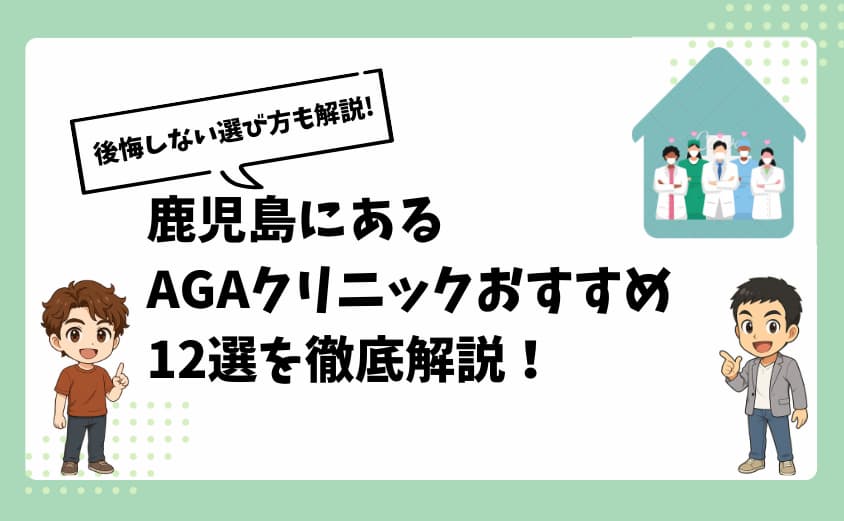 鹿児島にあるAGAクリニックおすすめ12選を徹底解説!【後悔しない選び方も解説!】